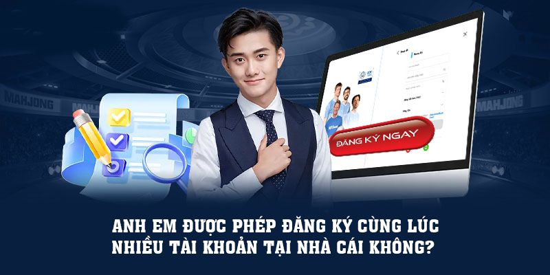 Anh em được phép đăng ký cùng lúc nhiều tài khoản tại nhà cái không? 