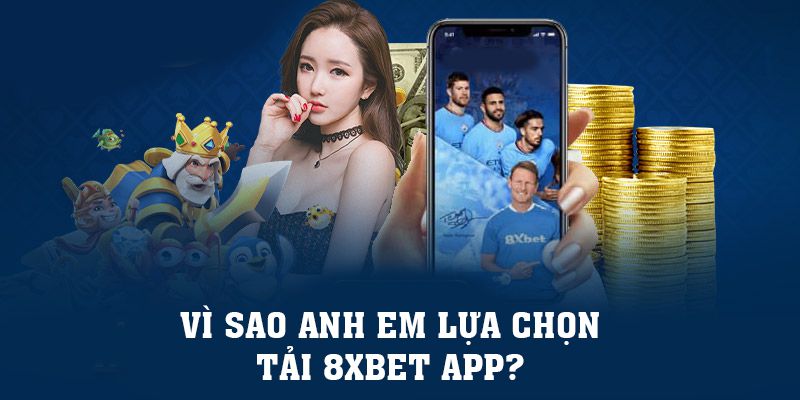 Vì sao anh em lựa chọn tải 8xbet app?